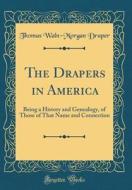 The Drapers in America: Being a History and Genealogy, of Those of That Name and Connection (Classic Reprint) di Thomas Waln-Morgan Draper edito da Forgotten Books