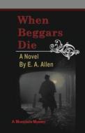 When Beggars Die di Edward a. Allen, E. A. Allen edito da High Hill Press