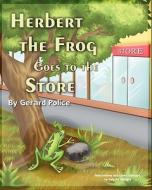 Herbert The Frog Goes To The Store di Gerard Police edito da Eloquent Books