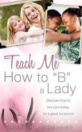 Teach Me How to B a Lady di Ann M. Chealey edito da XULON PR