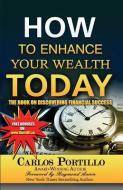 How to Enhance Your Wealth Today: The Book on Discovering Financial Success di Carlos Portillo edito da LIGHTNING SOURCE INC