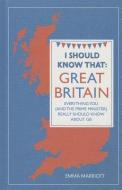 I Should Know That: Great Britain: Everything You (and the Prime Minister) Really Should Know about GB di Emma Marriott edito da MICHAEL OMARA BOOKS