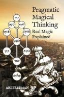 Pragmatic Magical Thinking: Real Magic Explained di Ari Freeman edito da AEON BOOKS