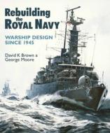 Rebuilding the Royal Navy di D K Brown, George Moore edito da US Naval Institute Press
