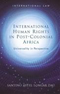 International Human Rights In Post-Colonial Africa di Santino Ayuel Longar Dau edito da University Of Wales Press