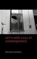 Let's Not Call It Consequence di Richard Deming edito da Shearsman Books