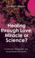 Healing Through Love: Miracle Or Science di CRISTIAN BLENDEA edito da Lightning Source Uk Ltd