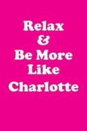 Relax & Be More Like Charlotte: Affirmations Workbook Positive & Loving Affirmations Workbook. Includes: Mentoring Questions, Guidance, Supporting You di Her Greatness edito da Createspace Independent Publishing Platform