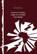 Manufacturing African Studies and Crises di Tiyambe Zeleza, Paul Tiyambe Zeleza edito da AFRICAN BOOKS COLLECTIVE