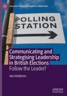 Communicating and Strategising Leadership in British Elections di Alia Middleton edito da Springer International Publishing