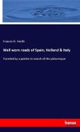 Well worn roads of Spain, Holland & Italy di Francis H. Smith edito da hansebooks