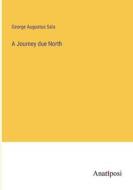 A Journey due North di George Augustus Sala edito da Anatiposi Verlag