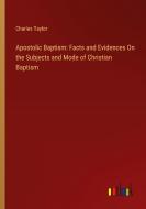 Apostolic Baptism: Facts and Evidences On the Subjects and Mode of Christian Baptism di Charles Taylor edito da Outlook Verlag