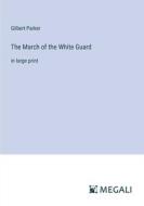 The March of the White Guard di Gilbert Parker edito da Megali Verlag