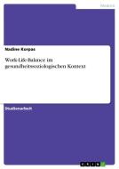 Work-Life-Balance im gesundheitssoziologischen Kontext di Nadine Korpas edito da GRIN Verlag