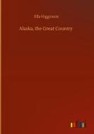 Alaska, the Great Country di Ella Higginson edito da Outlook Verlag