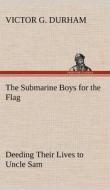 The Submarine Boys for the Flag Deeding Their Lives to Uncle Sam di Victor G. Durham edito da TREDITION CLASSICS