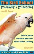 Screaming & Screeching: How to Solve Problem Behavior with Clicker Training: The Bird School for Parrots and Other Birds di Ann Castro edito da Adla Papageienhilfe Ggmbh