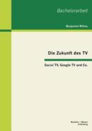 Die Zukunft des TV: Social TV, Google TV und Co. di Benjamin Wilms edito da Bachelor + Master Publishing