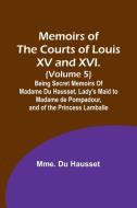 Memoirs of the Courts of Louis XV and XVI. (Volume 5); Being secret memoirs of Madame Du Hausset, lady's maid to Madame de Pompadour, and of the Princ di Mme. Du Hausset edito da Alpha Editions