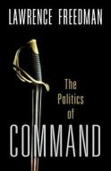 The Politics of Command di Lawrence Freedman edito da OXFORD UNIV PR