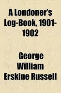 A Londoner's Log-book, 1901-1902 di George William Erskine Russell edito da General Books Llc
