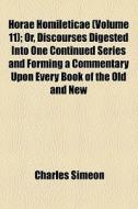 Horae Homileticae (volume 11); Or, Discourses Digested Into One Continued Series And Forming A Commentary Upon Every Book Of The Old And New Testament di Charles Simeon edito da General Books Llc