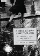 A Dirty History of Photography di Michelle Henning edito da University of Chicago Press