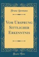 Vom Ursprung Sittlicher Erkenntnis (Classic Reprint) di Franz Brentano edito da Forgotten Books