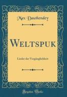 Weltspuk: Lieder Der Vergänglichkeit (Classic Reprint) di Max Dauthendey edito da Forgotten Books