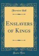 Enslavers of Kings (Classic Reprint) di Thornton Hall edito da Forgotten Books