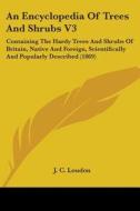 An Encyclopedia Of Trees And Shrubs V3: Containing The Hardy Trees And Shrubs Of Britain, Native And Foreign, Scientifically And Popularly Described ( di J. C. Loudon edito da Kessinger Publishing, Llc