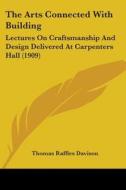 The Arts Connected with Building: Lectures on Craftsmanship and Design Delivered at Carpenters Hall (1909) edito da Kessinger Publishing