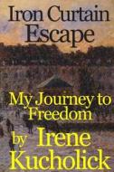 Iron Curtain Escape: My Journey to Freedom di Irene Kucholick edito da Three Kings Publishing