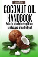 Coconut Oil Handbook: Nature's Miracle for Weight Loss, Hair Loss, and a Beautiful You! di Joshua Collins edito da Successtrax Publishing