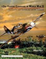 13th Fighter Command in World War II: Air Combat over Guadalcanal and the Solomons di William Wolf edito da Schiffer Publishing Ltd