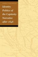 Identity Politics of the Captivity Narrative after 1848 di Andrea Tinnemeyer edito da University of Nebraska Press