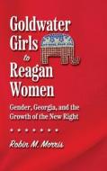 Goldwater Girls To Reagan Women di Robin M. Morris edito da University Of Georgia Press