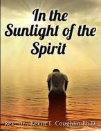 In the Sunlight of the Spirit: A Spirituality Training Manual and Workbook di Rev Dr Kevin T. Coughlin edito da Ktc Phase IICC, LLC