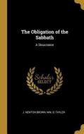 The Obligation of the Sabbath: A Disucssion di J. Newton Brown, Wm B. Taylor edito da WENTWORTH PR