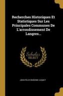 Recherches Historiques Et Statistiques Sur Les Principales Communes De L'arrondissement De Langres... di Jean-Felix-Onesime Luquet edito da WENTWORTH PR