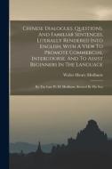 Chinese Dialogues, Questions, And Familiar Sentences, Literally Rendered Into English, With A View To Promote Commercial Intercourse, And To Assist Be di Walter Henry Medhurst edito da LEGARE STREET PR