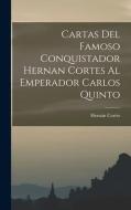Cartas Del Famoso Conquistador Hernan Cortes Al Emperador Carlos Quinto di Hernán Cortés edito da LEGARE STREET PR