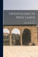 Orientalisms in Bible Lands di Edwin Wilbur Rice edito da LEGARE STREET PR