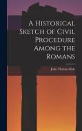 A Historical Sketch of Civil Procedure Among the Romans di John Thomas Abdy edito da LEGARE STREET PR