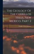 The Geology Of The Cerrillos Hills, New Mexico, Part 2 di Douglas Wilson Johnson edito da LEGARE STREET PR