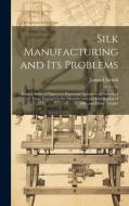 Silk Manufacturing and Its Problems: Being a Series of Papers on Important Questions of Interest of All Those Engaged in the Manufacture and Distribut di James Chittick edito da LEGARE STREET PR