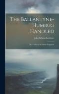 The Ballantyne-Humbug Handled: In a Letter to Sir Adam Fergusson di John Gibson Lockhart edito da LEGARE STREET PR
