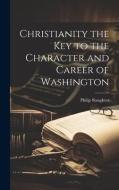 Christianity the key to the Character and Career of Washington di Philip Slaughter edito da LEGARE STREET PR