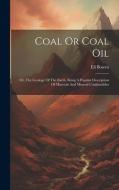 Coal Or Coal Oil: Or, The Geology Of The Earth. Being A Popular Description Of Minerals And Mineral Combustibles di Eli Bowen edito da LEGARE STREET PR